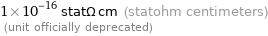 1×10^-16 statΩ cm (statohm centimeters)  (unit officially deprecated)