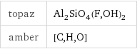 topaz | Al_2SiO_4(F, OH)_2 amber | [C, H, O]