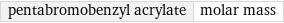 pentabromobenzyl acrylate | molar mass