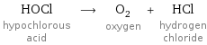 HOCl hypochlorous acid ⟶ O_2 oxygen + HCl hydrogen chloride