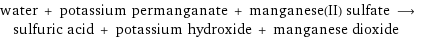 water + potassium permanganate + manganese(II) sulfate ⟶ sulfuric acid + potassium hydroxide + manganese dioxide