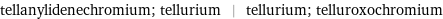 tellanylidenechromium; tellurium | tellurium; telluroxochromium