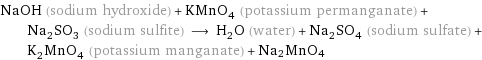 NaOH (sodium hydroxide) + KMnO_4 (potassium permanganate) + Na_2SO_3 (sodium sulfite) ⟶ H_2O (water) + Na_2SO_4 (sodium sulfate) + K_2MnO_4 (potassium manganate) + Na2MnO4