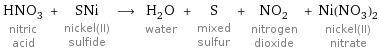 HNO_3 nitric acid + SNi nickel(II) sulfide ⟶ H_2O water + S mixed sulfur + NO_2 nitrogen dioxide + Ni(NO_3)_2 nickel(II) nitrate