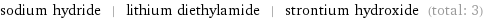 sodium hydride | lithium diethylamide | strontium hydroxide (total: 3)