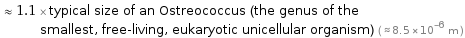  ≈ 1.1 × typical size of an Ostreococcus (the genus of the smallest, free-living, eukaryotic unicellular organism) ( ≈ 8.5×10^-6 m )