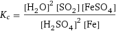 K_c = ([H2O]^2 [SO2] [FeSO4])/([H2SO4]^2 [Fe])