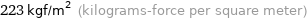 223 kgf/m^2 (kilograms-force per square meter)