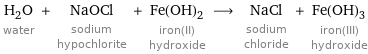 H_2O water + NaOCl sodium hypochlorite + Fe(OH)_2 iron(II) hydroxide ⟶ NaCl sodium chloride + Fe(OH)_3 iron(III) hydroxide