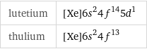 lutetium | [Xe]6s^24f^145d^1 thulium | [Xe]6s^24f^13