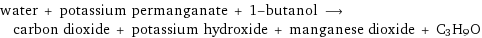 water + potassium permanganate + 1-butanol ⟶ carbon dioxide + potassium hydroxide + manganese dioxide + C3H9O