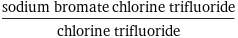 (sodium bromate chlorine trifluoride)/chlorine trifluoride