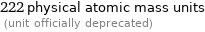 222 physical atomic mass units  (unit officially deprecated)