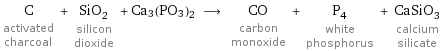 C activated charcoal + SiO_2 silicon dioxide + Ca3(PO3)2 ⟶ CO carbon monoxide + P_4 white phosphorus + CaSiO_3 calcium silicate