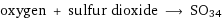 oxygen + sulfur dioxide ⟶ SO34