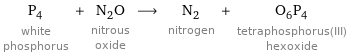 P_4 white phosphorus + N_2O nitrous oxide ⟶ N_2 nitrogen + O_6P_4 tetraphosphorus(III) hexoxide
