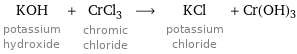 KOH potassium hydroxide + CrCl_3 chromic chloride ⟶ KCl potassium chloride + Cr(OH)3