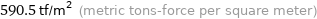 590.5 tf/m^2 (metric tons-force per square meter)