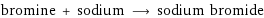 bromine + sodium ⟶ sodium bromide