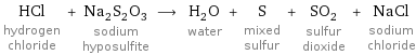 HCl hydrogen chloride + Na_2S_2O_3 sodium hyposulfite ⟶ H_2O water + S mixed sulfur + SO_2 sulfur dioxide + NaCl sodium chloride