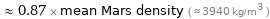  ≈ 0.87 × mean Mars density ( ≈ 3940 kg/m^3 )