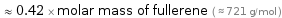  ≈ 0.42 × molar mass of fullerene ( ≈ 721 g/mol )