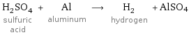 H_2SO_4 sulfuric acid + Al aluminum ⟶ H_2 hydrogen + AlSO4