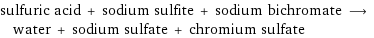 sulfuric acid + sodium sulfite + sodium bichromate ⟶ water + sodium sulfate + chromium sulfate