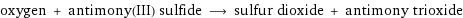 oxygen + antimony(III) sulfide ⟶ sulfur dioxide + antimony trioxide