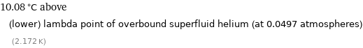 10.08 °C above (lower) lambda point of overbound superfluid helium (at 0.0497 atmospheres) (2.172 K)