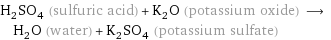 H_2SO_4 (sulfuric acid) + K_2O (potassium oxide) ⟶ H_2O (water) + K_2SO_4 (potassium sulfate)