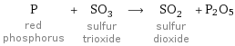 P red phosphorus + SO_3 sulfur trioxide ⟶ SO_2 sulfur dioxide + P2O5