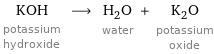 KOH potassium hydroxide ⟶ H_2O water + K_2O potassium oxide