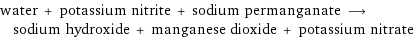 water + potassium nitrite + sodium permanganate ⟶ sodium hydroxide + manganese dioxide + potassium nitrate