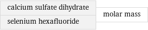 calcium sulfate dihydrate selenium hexafluoride | molar mass