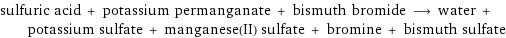 sulfuric acid + potassium permanganate + bismuth bromide ⟶ water + potassium sulfate + manganese(II) sulfate + bromine + bismuth sulfate