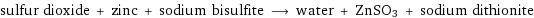 sulfur dioxide + zinc + sodium bisulfite ⟶ water + ZnSO3 + sodium dithionite