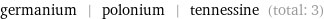 germanium | polonium | tennessine (total: 3)