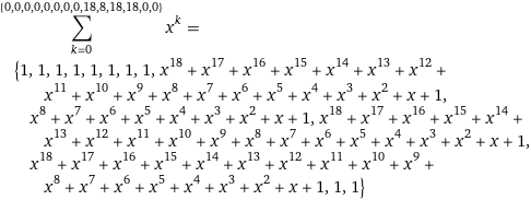 sum_(k=0)^({0, 0, 0, 0, 0, 0, 0, 0, 18, 8, 18, 18, 0, 0}) x^k = {1, 1, 1, 1, 1, 1, 1, 1, x^18 + x^17 + x^16 + x^15 + x^14 + x^13 + x^12 + x^11 + x^10 + x^9 + x^8 + x^7 + x^6 + x^5 + x^4 + x^3 + x^2 + x + 1, x^8 + x^7 + x^6 + x^5 + x^4 + x^3 + x^2 + x + 1, x^18 + x^17 + x^16 + x^15 + x^14 + x^13 + x^12 + x^11 + x^10 + x^9 + x^8 + x^7 + x^6 + x^5 + x^4 + x^3 + x^2 + x + 1, x^18 + x^17 + x^16 + x^15 + x^14 + x^13 + x^12 + x^11 + x^10 + x^9 + x^8 + x^7 + x^6 + x^5 + x^4 + x^3 + x^2 + x + 1, 1, 1}