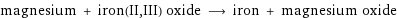 magnesium + iron(II, III) oxide ⟶ iron + magnesium oxide