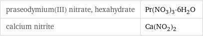 praseodymium(III) nitrate, hexahydrate | Pr(NO_3)_3·6H_2O calcium nitrite | Ca(NO_2)_2