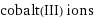 cobalt(III) ions