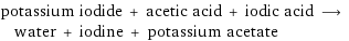 potassium iodide + acetic acid + iodic acid ⟶ water + iodine + potassium acetate