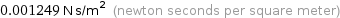 0.001249 N s/m^2 (newton seconds per square meter)