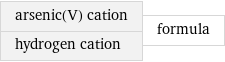 arsenic(V) cation hydrogen cation | formula