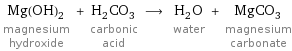 Mg(OH)_2 magnesium hydroxide + H_2CO_3 carbonic acid ⟶ H_2O water + MgCO_3 magnesium carbonate