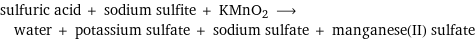 sulfuric acid + sodium sulfite + KMnO2 ⟶ water + potassium sulfate + sodium sulfate + manganese(II) sulfate