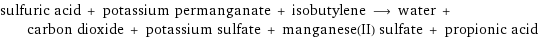 sulfuric acid + potassium permanganate + isobutylene ⟶ water + carbon dioxide + potassium sulfate + manganese(II) sulfate + propionic acid