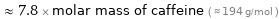  ≈ 7.8 × molar mass of caffeine ( ≈ 194 g/mol )