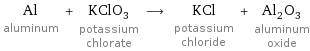 Al aluminum + KClO_3 potassium chlorate ⟶ KCl potassium chloride + Al_2O_3 aluminum oxide